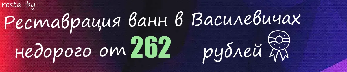 Реставрация ванн в Василевичах